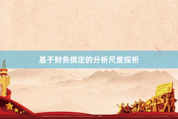 基于财务搞定的分析尺度探析