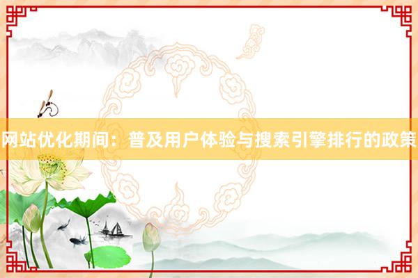 网站优化期间：普及用户体验与搜索引擎排行的政策