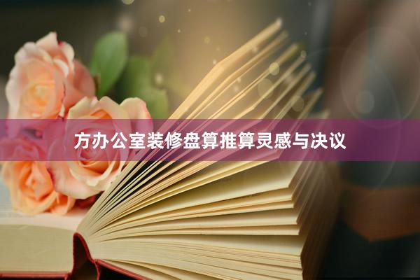 方办公室装修盘算推算灵感与决议