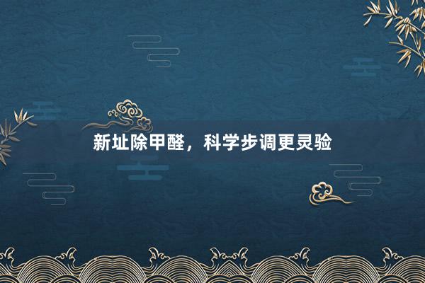 新址除甲醛，科学步调更灵验