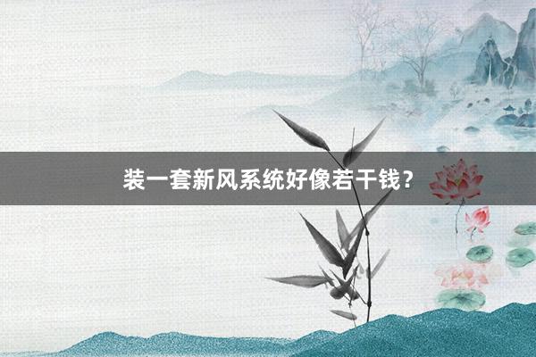 装一套新风系统好像若干钱？