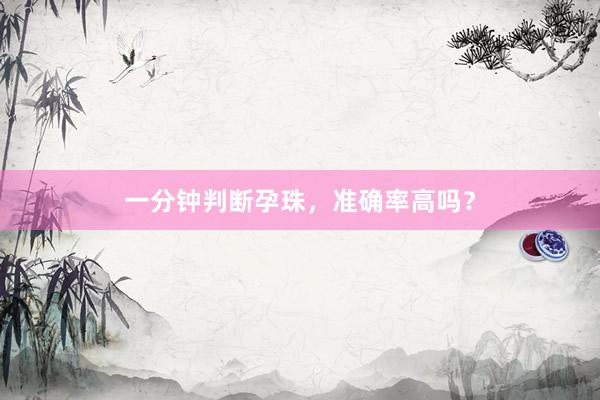 一分钟判断孕珠，准确率高吗？
