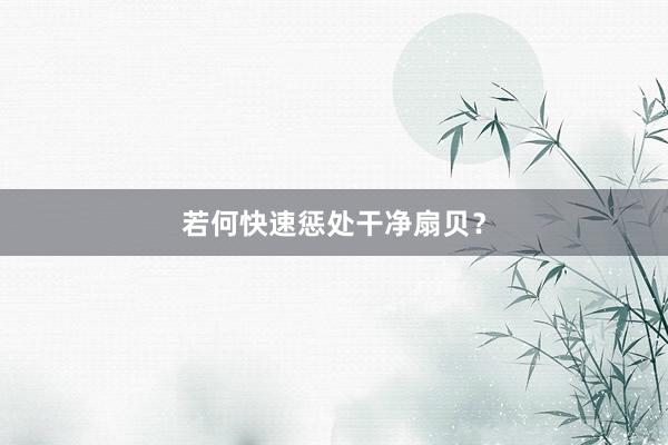 若何快速惩处干净扇贝？