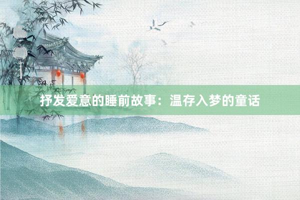 抒发爱意的睡前故事：温存入梦的童话