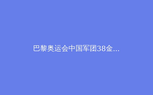 巴黎奥运会中国军团38金创海外最佳，三大球仍待突破——深度解析中国体育的辉煌与隐忧 - 4
