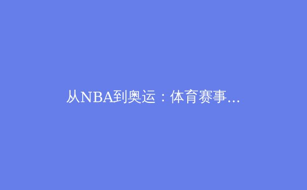 从NBA到奥运：体育赛事背后的科技革命与人性博弈